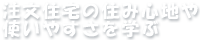 注文住宅の住み心地や使いやすさを学ぶ